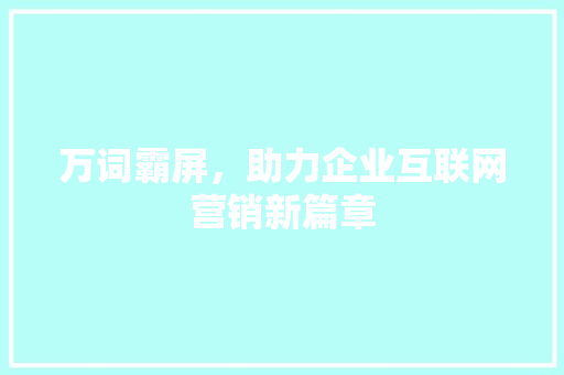 万词霸屏，助力企业互联网营销新篇章
