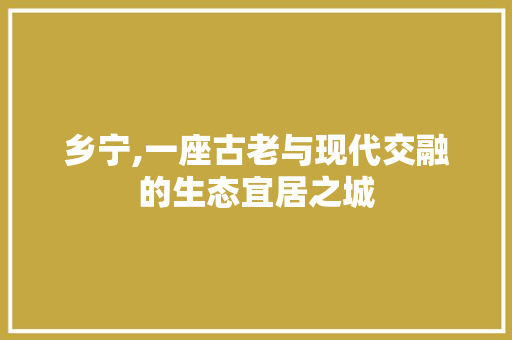 乡宁,一座古老与现代交融的生态宜居之城