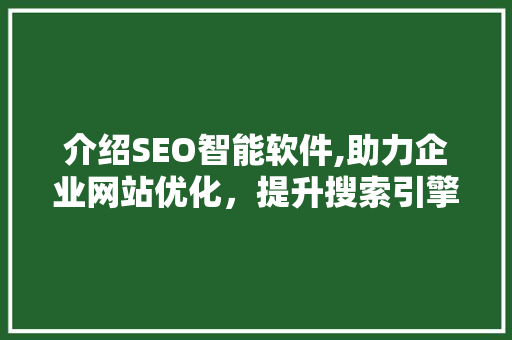 介绍SEO智能软件,助力企业网站优化，提升搜索引擎排名