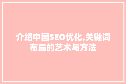 介绍中国SEO优化,关键词布局的艺术与方法  第1张