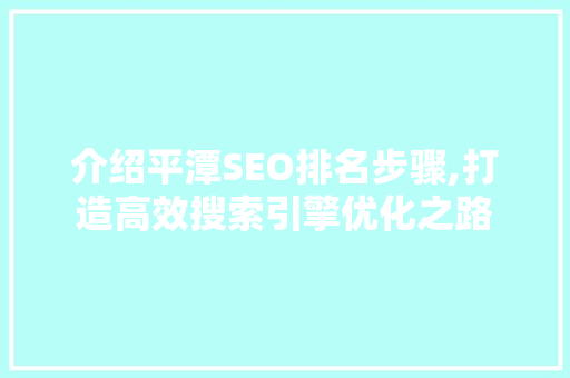 介绍平潭SEO排名步骤,打造高效搜索引擎优化之路