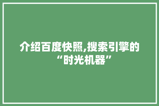 介绍百度快照,搜索引擎的“时光机器”