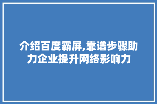 介绍百度霸屏,靠谱步骤助力企业提升网络影响力