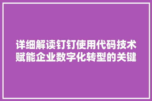 详细解读钉钉使用代码技术赋能企业数字化转型的关键