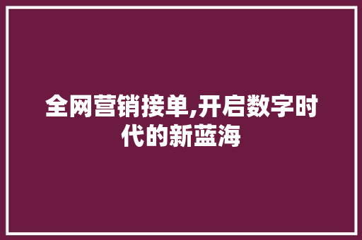 全网营销接单,开启数字时代的新蓝海