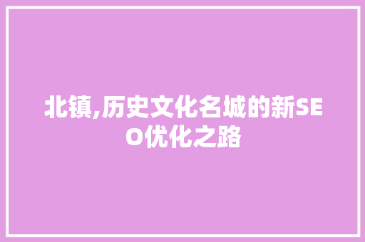 北镇,历史文化名城的新SEO优化之路