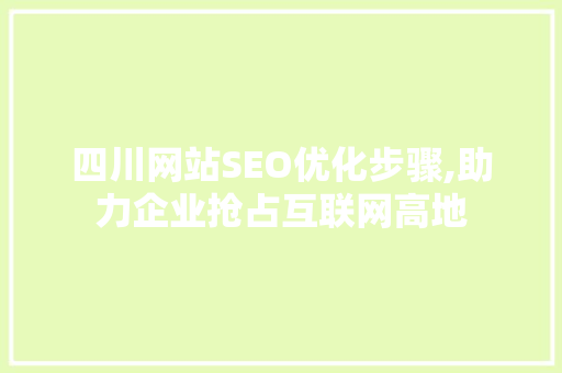 四川网站SEO优化步骤,助力企业抢占互联网高地