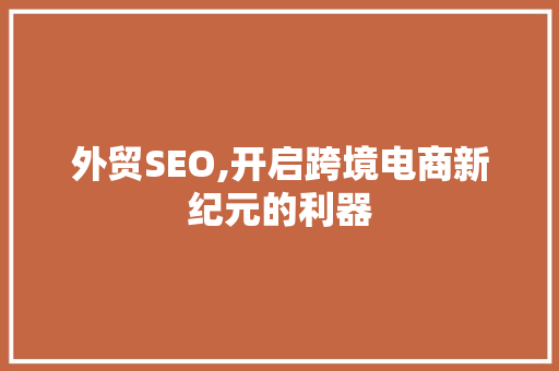 外贸SEO,开启跨境电商新纪元的利器