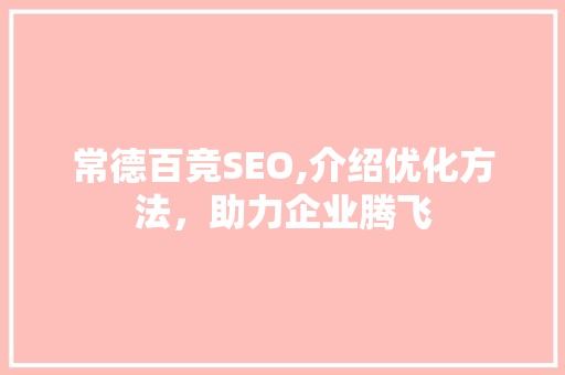 常德百竞SEO,介绍优化方法，助力企业腾飞