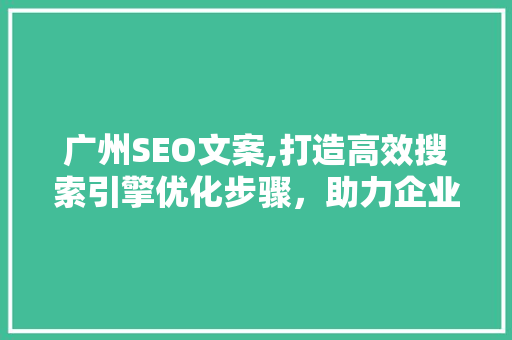 广州SEO文案,打造高效搜索引擎优化步骤，助力企业线上崛起