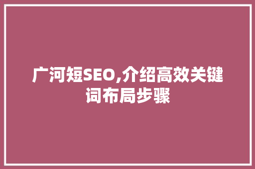 广河短SEO,介绍高效关键词布局步骤