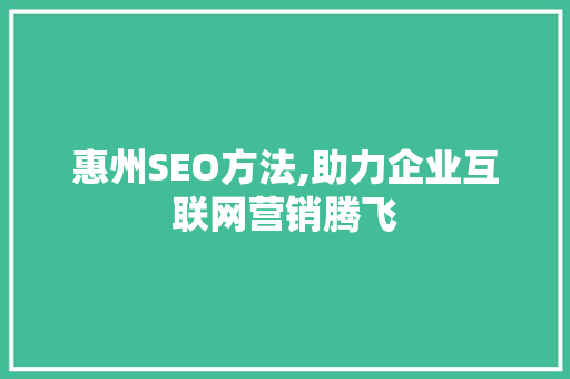 惠州SEO方法,助力企业互联网营销腾飞