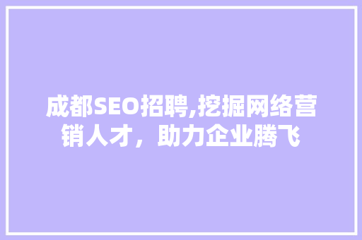 成都SEO招聘,挖掘网络营销人才，助力企业腾飞
