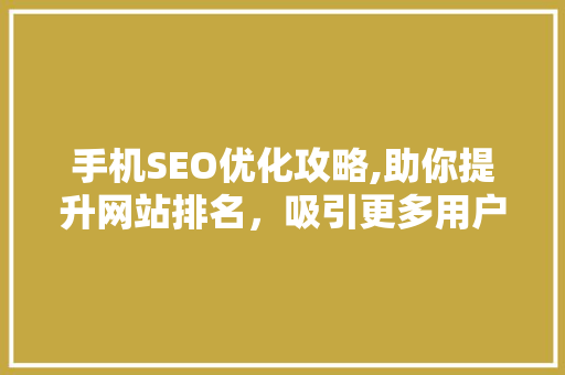 手机SEO优化攻略,助你提升网站排名，吸引更多用户