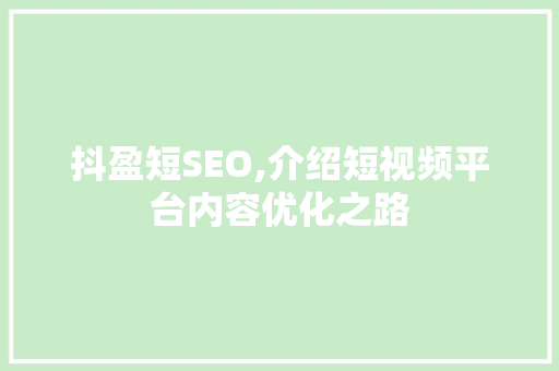 抖盈短SEO,介绍短视频平台内容优化之路
