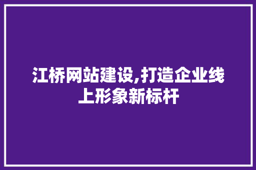 江桥网站建设,打造企业线上形象新标杆  第1张