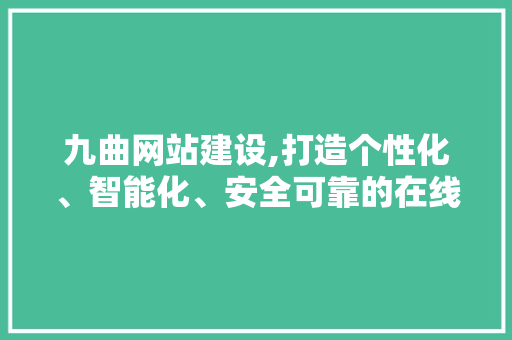 九曲网站建设,打造个性化、智能化、安全可靠的在线平台