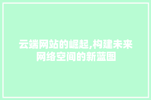 云端网站的崛起,构建未来网络空间的新蓝图
