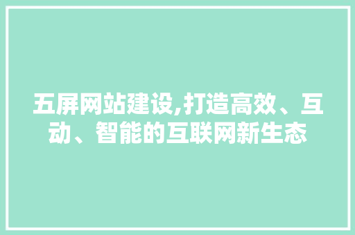 五屏网站建设,打造高效、互动、智能的互联网新生态