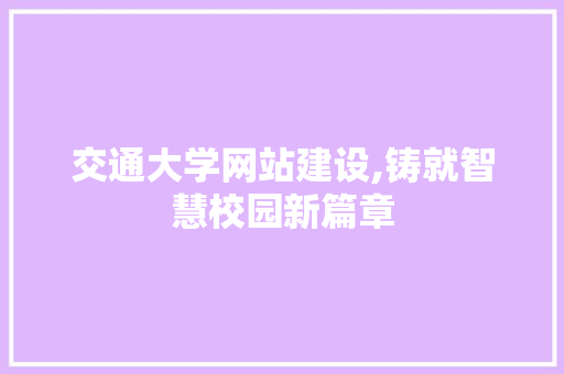 交通大学网站建设,铸就智慧校园新篇章