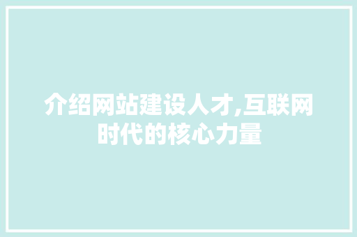 介绍网站建设人才,互联网时代的核心力量