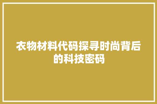 衣物材料代码探寻时尚背后的科技密码