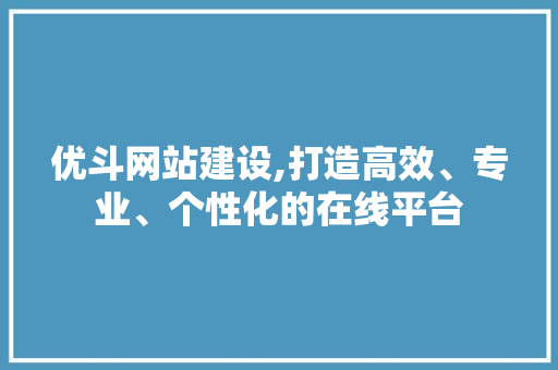 优斗网站建设,打造高效、专业、个性化的在线平台