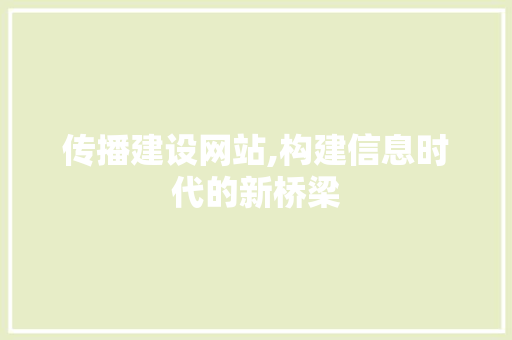 传播建设网站,构建信息时代的新桥梁  第1张