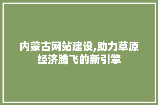内蒙古网站建设,助力草原经济腾飞的新引擎