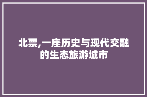 北票,一座历史与现代交融的生态旅游城市