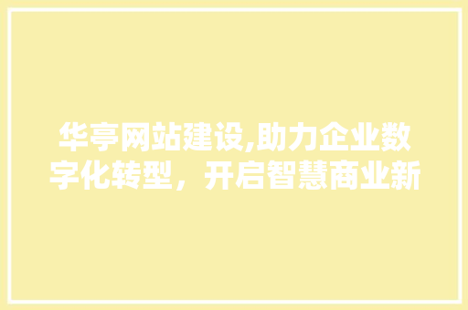 华亭网站建设,助力企业数字化转型，开启智慧商业新篇章
