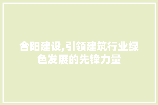 合阳建设,引领建筑行业绿色发展的先锋力量