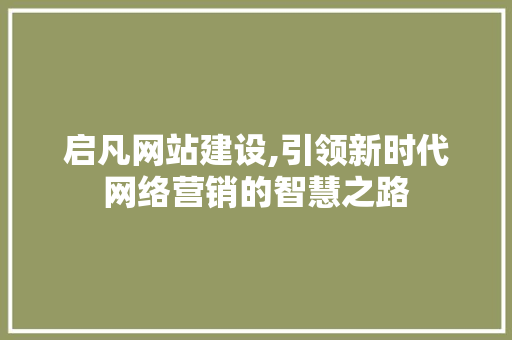 启凡网站建设,引领新时代网络营销的智慧之路
