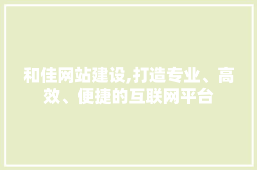 和佳网站建设,打造专业、高效、便捷的互联网平台