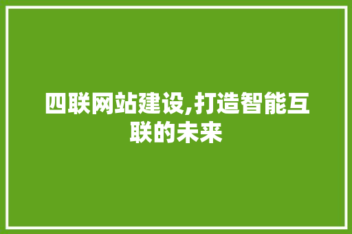 四联网站建设,打造智能互联的未来