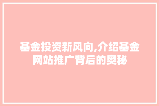 基金投资新风向,介绍基金网站推广背后的奥秘