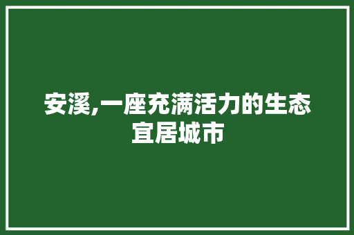 安溪,一座充满活力的生态宜居城市