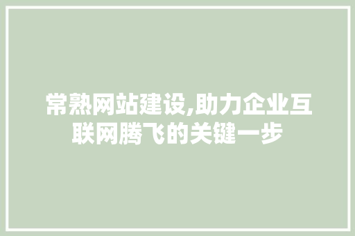 常熟网站建设,助力企业互联网腾飞的关键一步