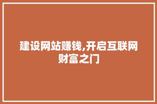 建设网站赚钱,开启互联网财富之门