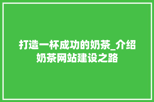 打造一杯成功的奶茶_介绍奶茶网站建设之路