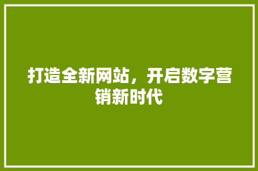 打造全新网站，开启数字营销新时代