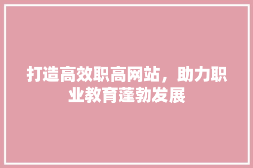 打造高效职高网站，助力职业教育蓬勃发展