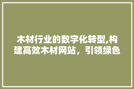 木材行业的数字化转型,构建高效木材网站，引领绿色未来