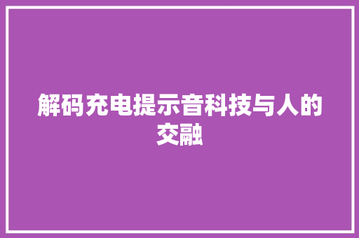 解码充电提示音科技与人的交融