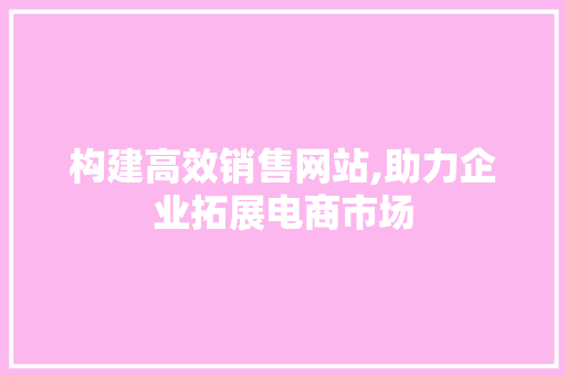 构建高效销售网站,助力企业拓展电商市场  第1张