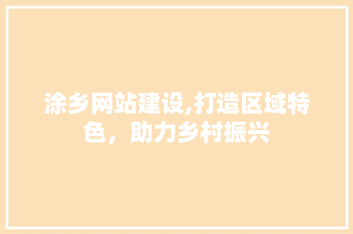 涂乡网站建设,打造区域特色，助力乡村振兴