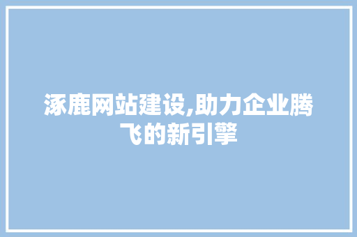 涿鹿网站建设,助力企业腾飞的新引擎