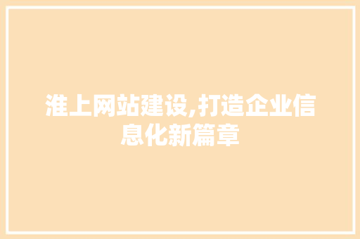 淮上网站建设,打造企业信息化新篇章