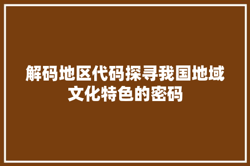 解码地区代码探寻我国地域文化特色的密码