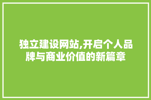 独立建设网站,开启个人品牌与商业价值的新篇章